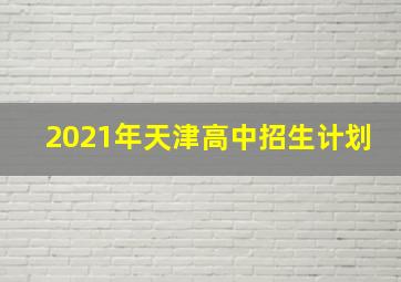 2021年天津高中招生计划