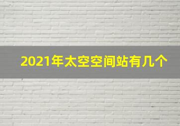 2021年太空空间站有几个