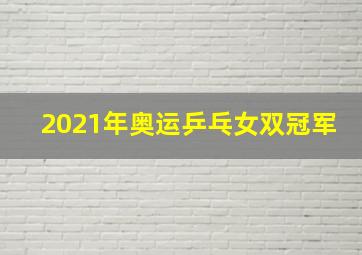 2021年奥运乒乓女双冠军