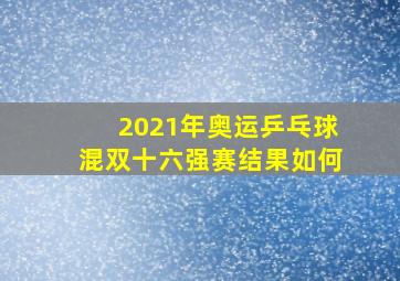 2021年奥运乒乓球混双十六强赛结果如何