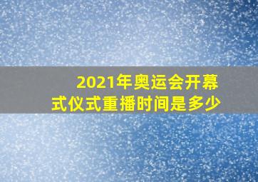 2021年奥运会开幕式仪式重播时间是多少