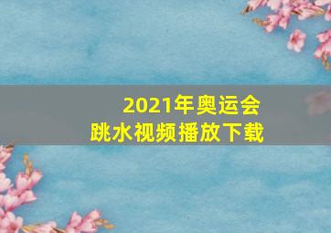 2021年奥运会跳水视频播放下载