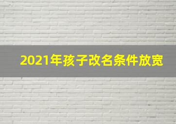 2021年孩子改名条件放宽