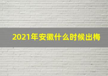 2021年安徽什么时候出梅