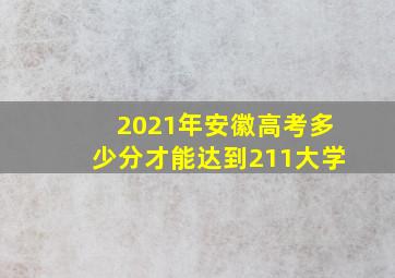 2021年安徽高考多少分才能达到211大学