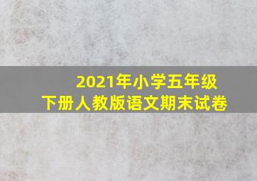 2021年小学五年级下册人教版语文期末试卷