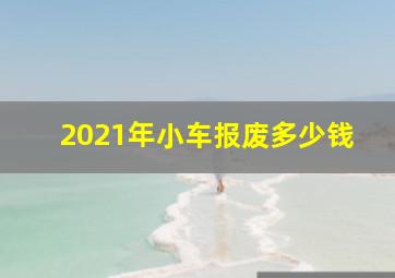 2021年小车报废多少钱