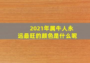 2021年属牛人永远最旺的颜色是什么呢