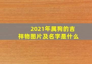 2021年属狗的吉祥物图片及名字是什么