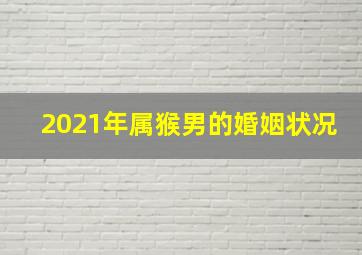 2021年属猴男的婚姻状况