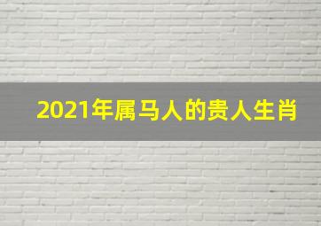 2021年属马人的贵人生肖