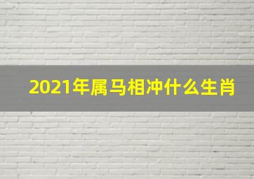 2021年属马相冲什么生肖