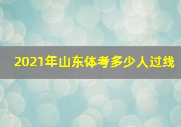 2021年山东体考多少人过线