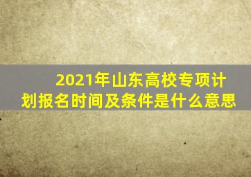 2021年山东高校专项计划报名时间及条件是什么意思