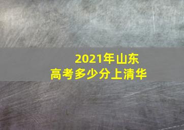 2021年山东高考多少分上清华