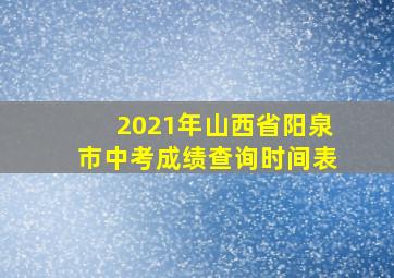 2021年山西省阳泉市中考成绩查询时间表