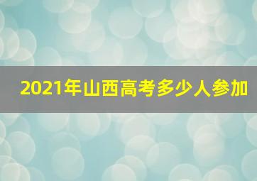 2021年山西高考多少人参加