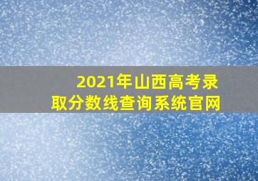 2021年山西高考录取分数线查询系统官网