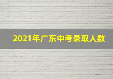 2021年广东中考录取人数