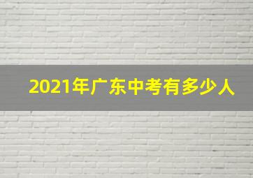 2021年广东中考有多少人