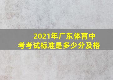 2021年广东体育中考考试标准是多少分及格