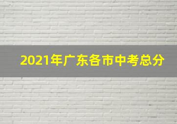 2021年广东各市中考总分