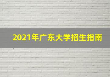 2021年广东大学招生指南