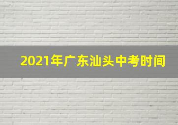 2021年广东汕头中考时间