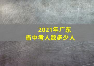 2021年广东省中考人数多少人