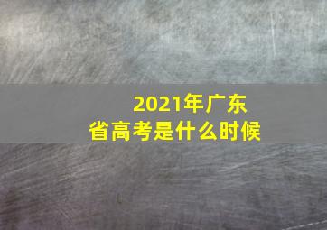 2021年广东省高考是什么时候