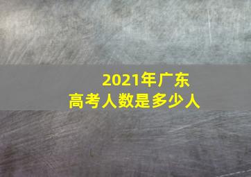 2021年广东高考人数是多少人