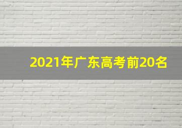 2021年广东高考前20名