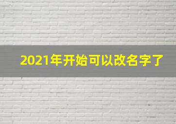 2021年开始可以改名字了