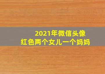 2021年微信头像红色两个女儿一个妈妈