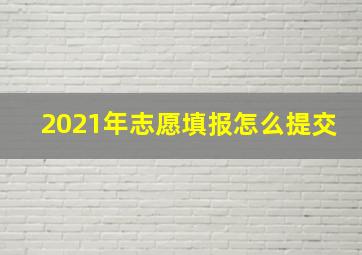 2021年志愿填报怎么提交