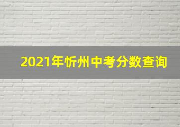 2021年忻州中考分数查询