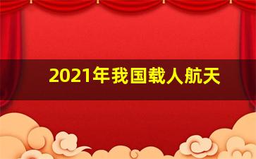 2021年我国载人航天