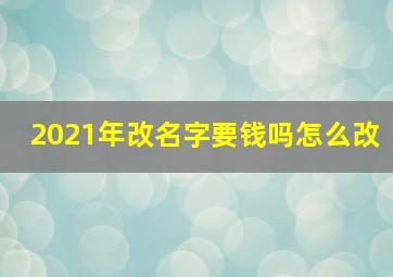 2021年改名字要钱吗怎么改