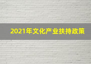 2021年文化产业扶持政策