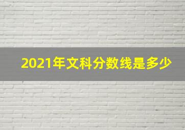 2021年文科分数线是多少