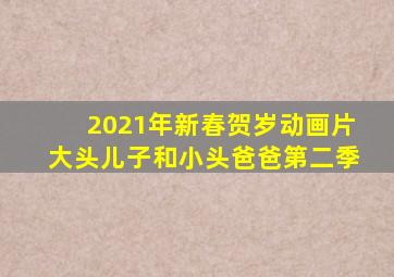 2021年新春贺岁动画片大头儿子和小头爸爸第二季