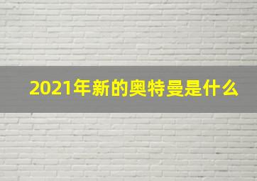 2021年新的奥特曼是什么