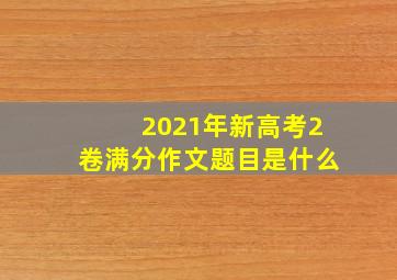 2021年新高考2卷满分作文题目是什么