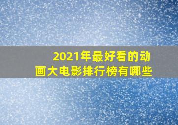 2021年最好看的动画大电影排行榜有哪些