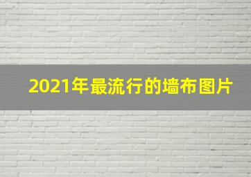 2021年最流行的墙布图片