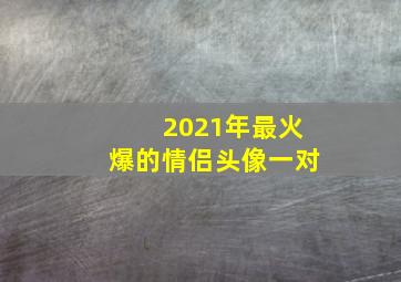 2021年最火爆的情侣头像一对