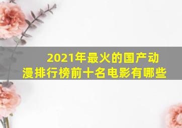 2021年最火的国产动漫排行榜前十名电影有哪些