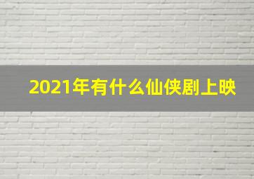 2021年有什么仙侠剧上映