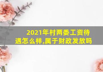 2021年村两委工资待遇怎么样,属于财政发放吗