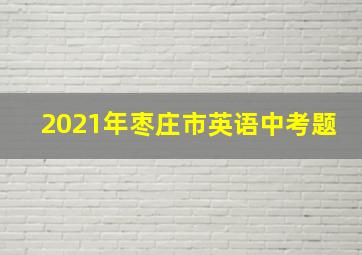 2021年枣庄市英语中考题